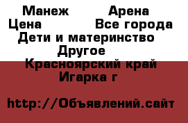 Манеж Globex Арена › Цена ­ 2 500 - Все города Дети и материнство » Другое   . Красноярский край,Игарка г.